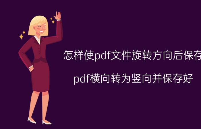 怎样使pdf文件旋转方向后保存 pdf横向转为竖向并保存好？